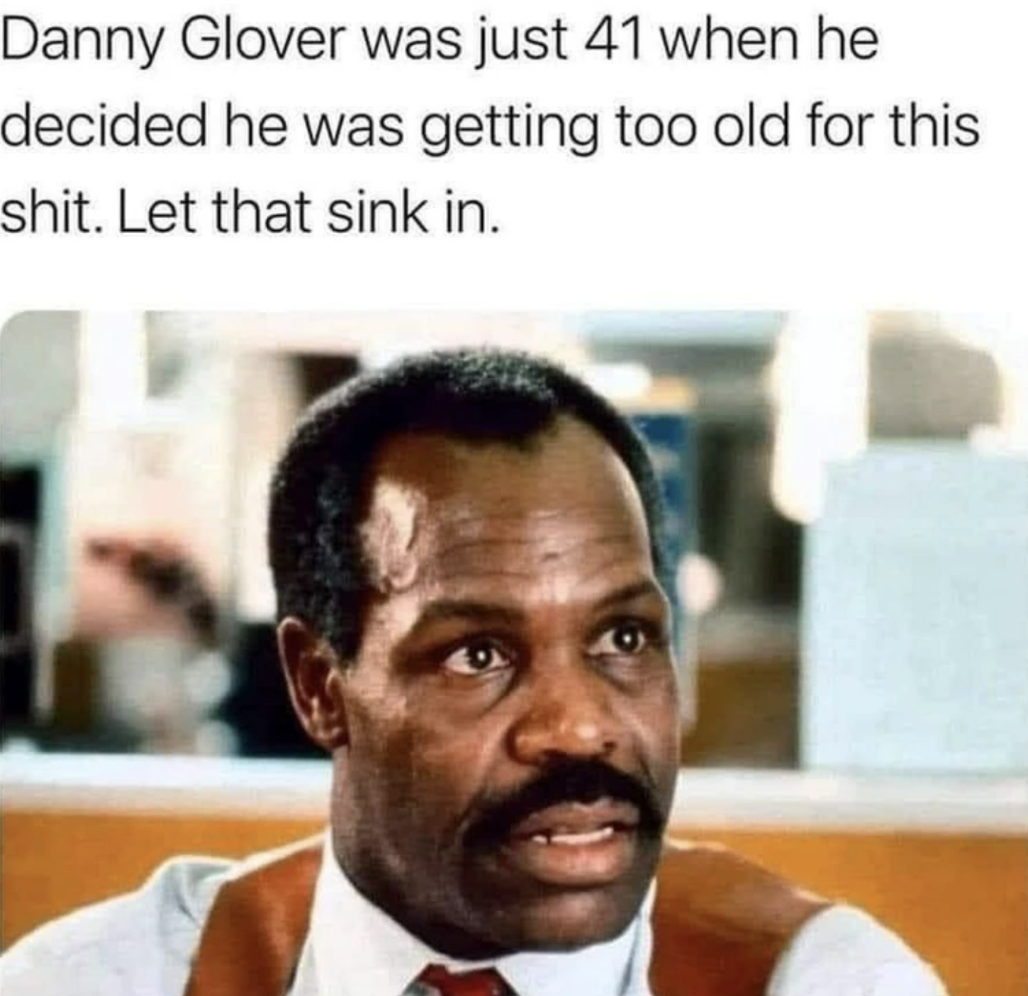 Chaotic Meh meme titled “Danny Glover Was Just 41.”
