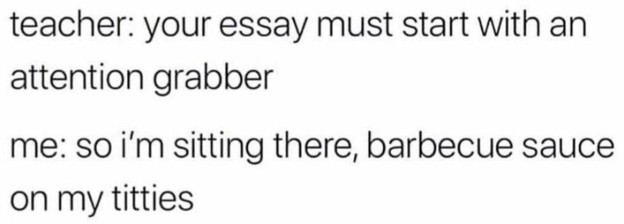 Chaotic Meh meme titled “Your Essay Must Start With an Attention Grabber – Barbecue Sauce on My Titties.”