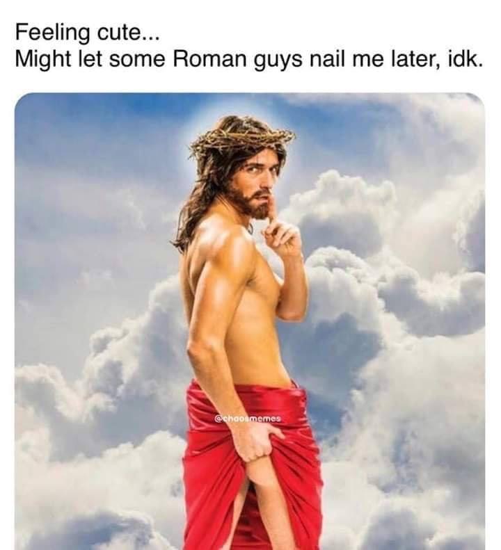 Chaotic Meh meme titled “Feeling Cute… Might Let Some Roman Guys Nail Me Later, IDK.”