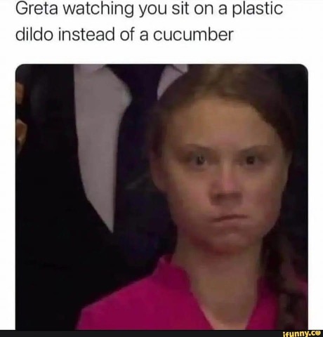 Chaotic Meh meme titled “Greta Watching You Sit on a Plastic Dildo Instead of a Cucumber.”