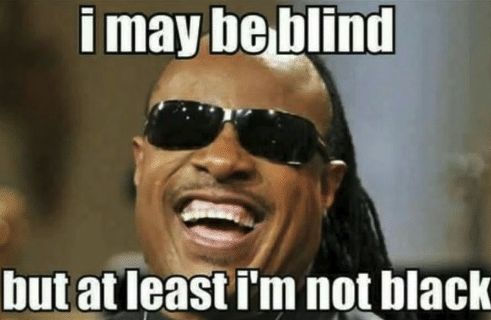 Chaotic Meh meme titled “I May Be Blind But at Least I’m Not Black.”