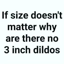 Chaotic Meh meme titled “If Size Doesn’t Matter Why Are There No 3 Inch Dildos.”