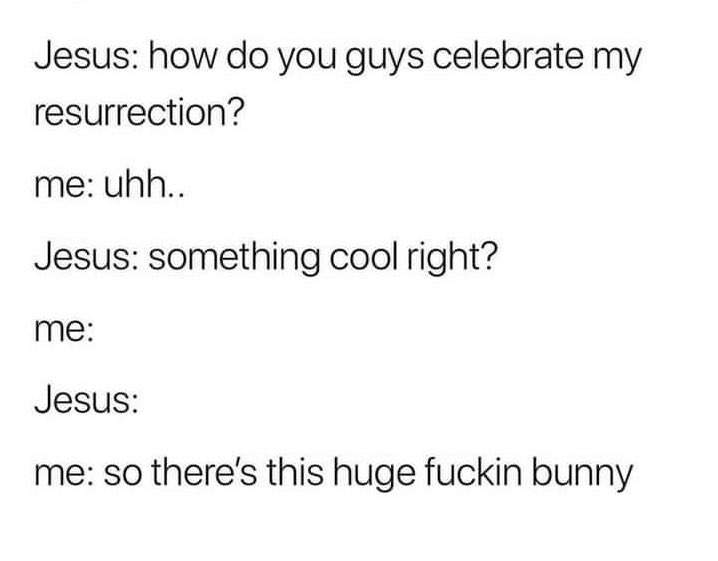 Chaotic Meh meme titled “Jesus: How Do You Celebrate My Resurrection? So There’s This Huge Fuckin Bunny.”