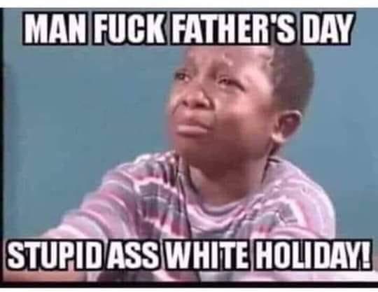 Chaotic Meh meme titled “Man Fuck Father’s Day – Stupid Ass White Holiday.”