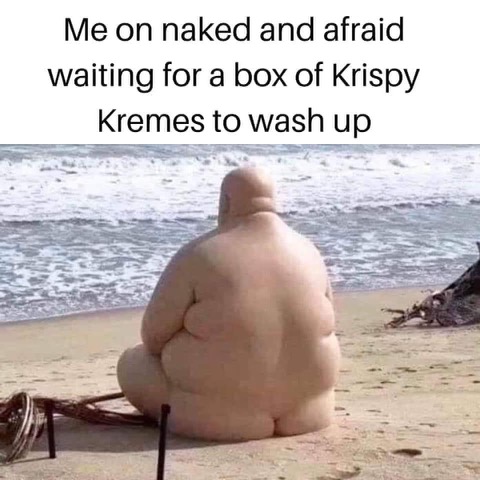 Chaotic Meh meme titled “Me on Naked and Afraid Waiting for a Box of Krispy Kremes.”