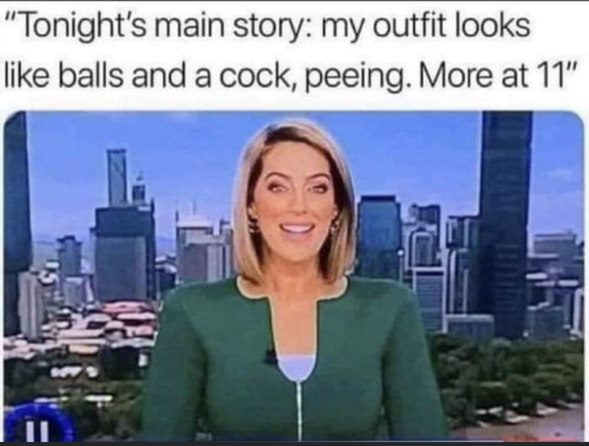 Chaotic Meh meme titled “Tonight’s Main Story: My Outfit Looks Like Balls and a Cock Peeing – More at 11.”