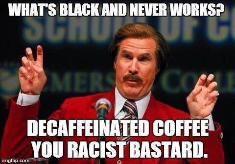Chaotic Meh meme titled “What’s Black and Never Works? Decaffeinated Coffee. You Racist Bastard.”